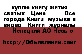 куплю книгу жития святых › Цена ­ 700 - Все города Книги, музыка и видео » Книги, журналы   . Ненецкий АО,Несь с.